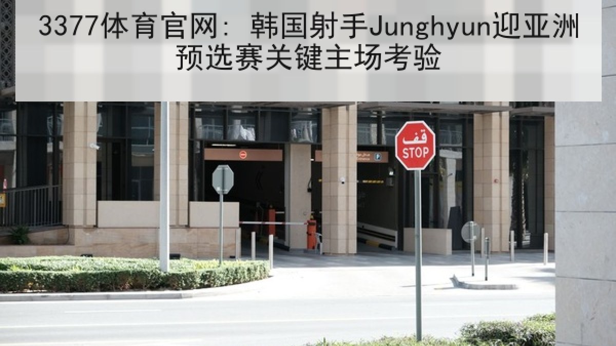 3377体育官网: 韩国射手Junghyun迎亚洲预选赛关键主场考验