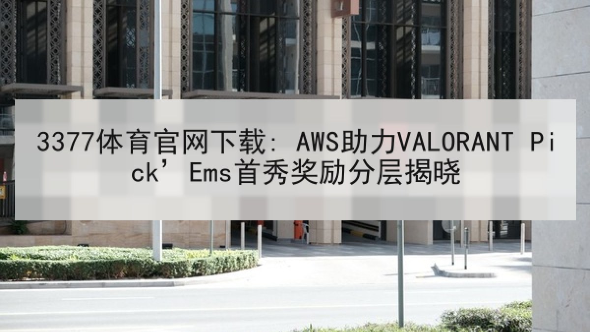 3377体育官网下载: AWS助力VALORANT Pick’Ems首秀奖励分层揭晓 3377体育官网下载: AWS助力VALORANT Pick’Ems首秀奖励分层揭晓