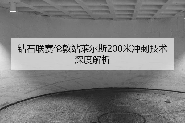钻石联赛伦敦站莱尔斯200米冲刺技术深度解析