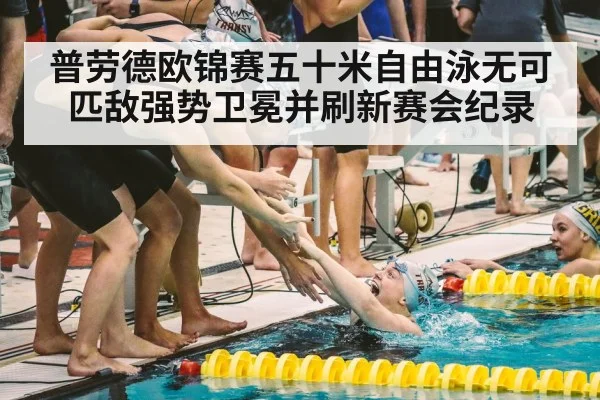 普劳德欧锦赛五十米自由泳无可匹敌强势卫冕并刷新赛会纪录