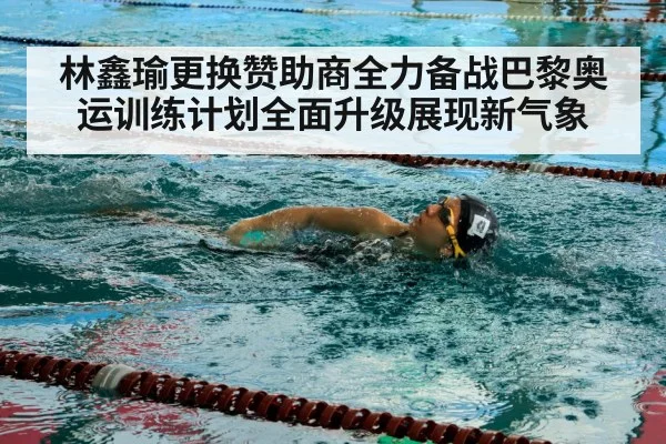 林鑫瑜更换赞助商全力备战巴黎奥运训练计划全面升级展现新气象