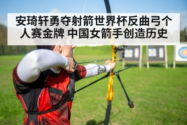 安琦轩勇夺射箭世界杯反曲弓个人赛金牌 中国女箭手创造历史