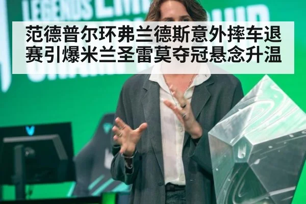 范德普尔环弗兰德斯意外摔车退赛引爆米兰圣雷莫夺冠悬念升温